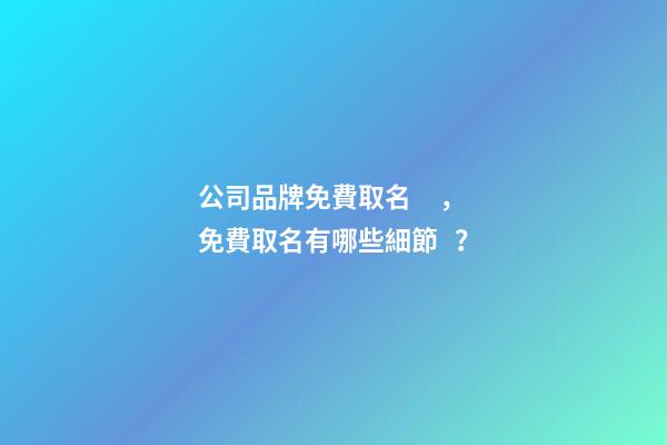 公司品牌免費取名，免費取名有哪些細節？-第1張-公司起名-玄機派